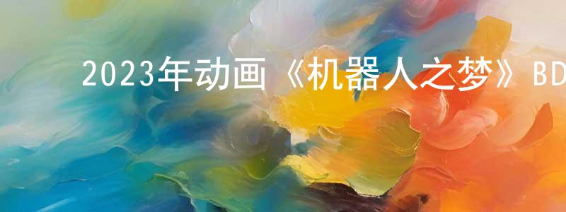 ﻿常培培发布﻿2023年动画《机器人之梦》BD中字迅雷下载_电影天堂